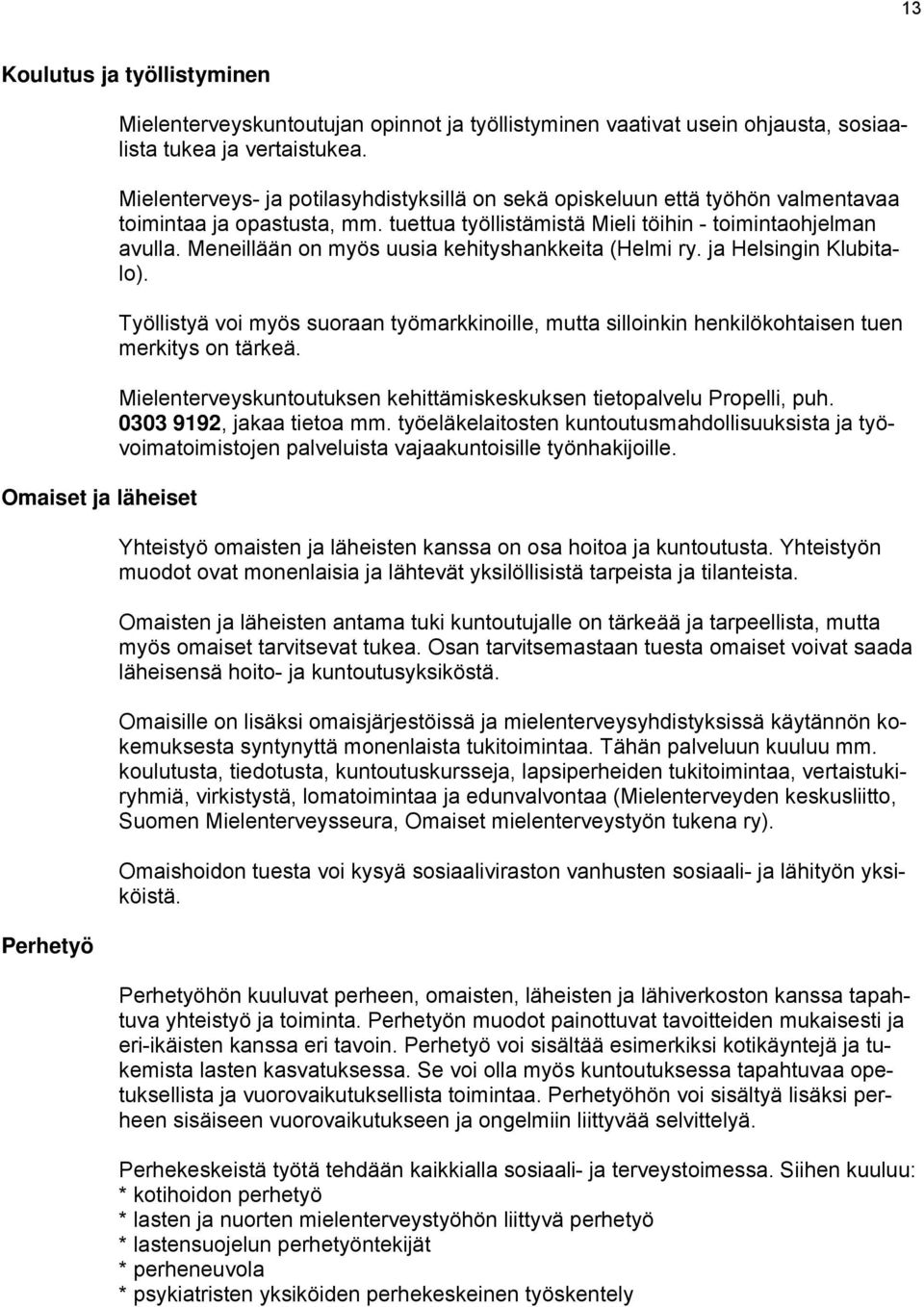 Meneillään on myös uusia kehityshankkeita (Helmi ry. ja Helsingin Klubitalo). Työllistyä voi myös suoraan työmarkkinoille, mutta silloinkin henkilökohtaisen tuen merkitys on tärkeä.