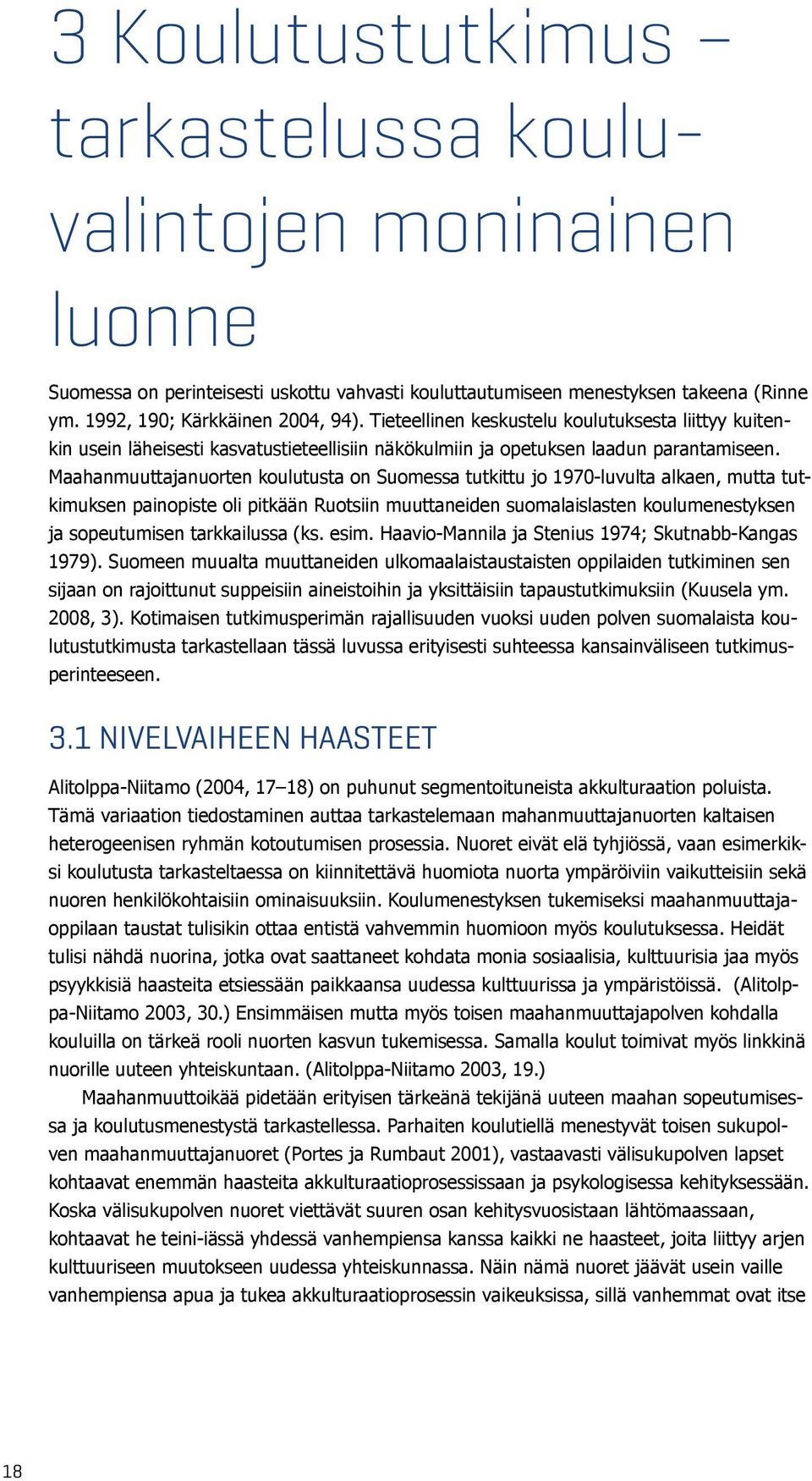 Maahanmuuttajanuorten koulutusta on Suomessa tutkittu jo 1970-luvulta alkaen, mutta tutkimuksen painopiste oli pitkään Ruotsiin muuttaneiden suomalaislasten koulumenestyksen ja sopeutumisen