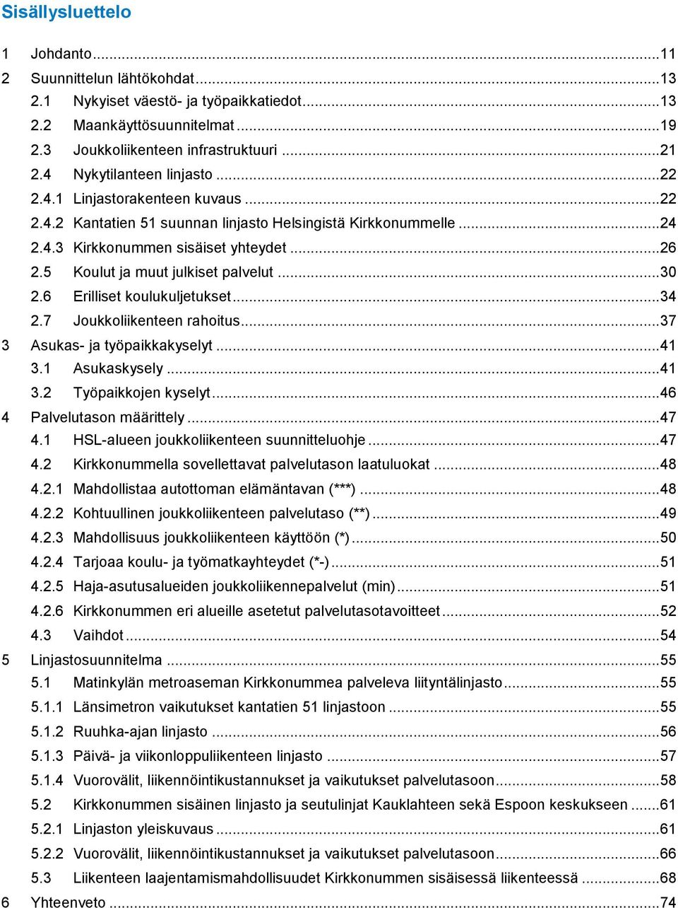 5 Koulut ja muut julkiset palvelut... 30 2.6 Erilliset koulukuljetukset... 34 2.7 Joukkoliikenteen rahoitus... 37 3 Asukas- ja työpaikkakyselyt... 41 3.1 Asukaskysely... 41 3.2 Työpaikkojen kyselyt.