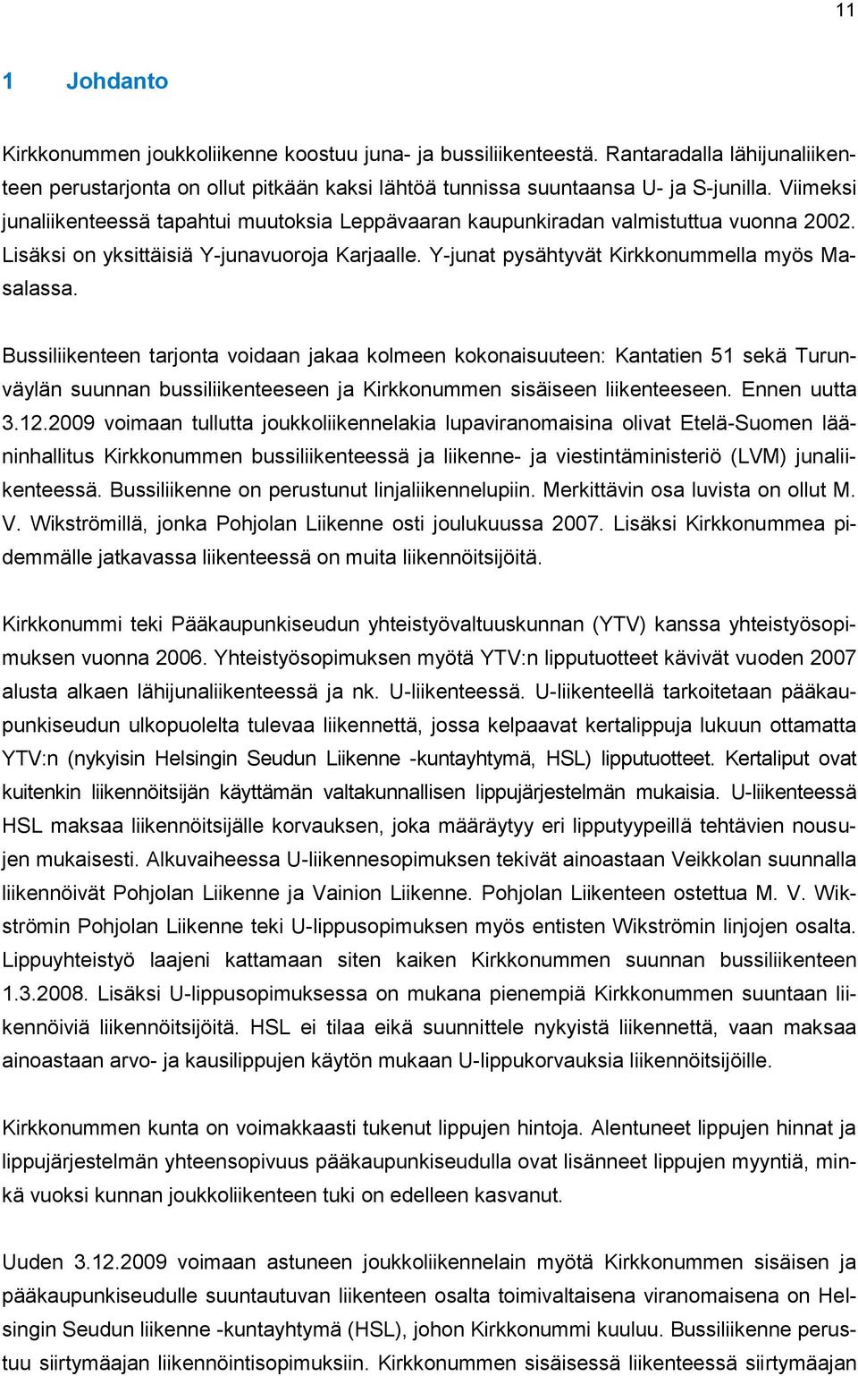 Bussiliikenteen tarjonta voidaan jakaa kolmeen kokonaisuuteen: Kantatien 51 sekä Turunväylän suunnan bussiliikenteeseen ja Kirkkonummen sisäiseen liikenteeseen. Ennen uutta 3.12.