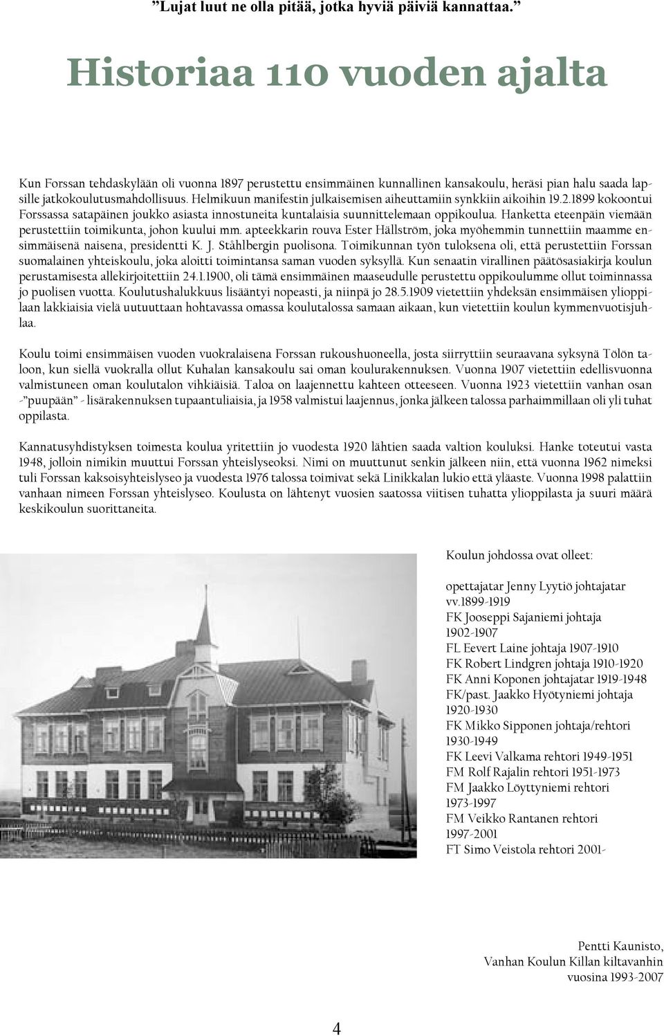 Helmikuun manifestin julkaisemisen aiheuttamiin synkkiin aikoihin 19.2.1899 kokoontui Forssassa satapäinen joukko asiasta innostuneita kuntalaisia suunnittelemaan oppikoulua.