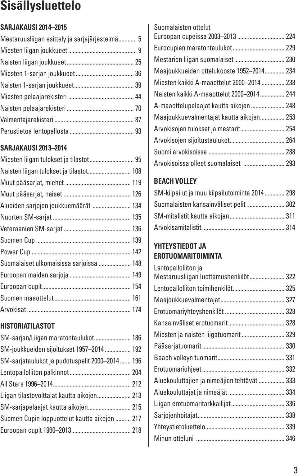 .. 93 SARJAKAUSI 2013 2014 Miesten liigan tulokset ja tilastot... 95 Naisten liigan tulokset ja tilastot... 108 Muut pääsarjat, miehet... 119 Muut pääsarjat, naiset.