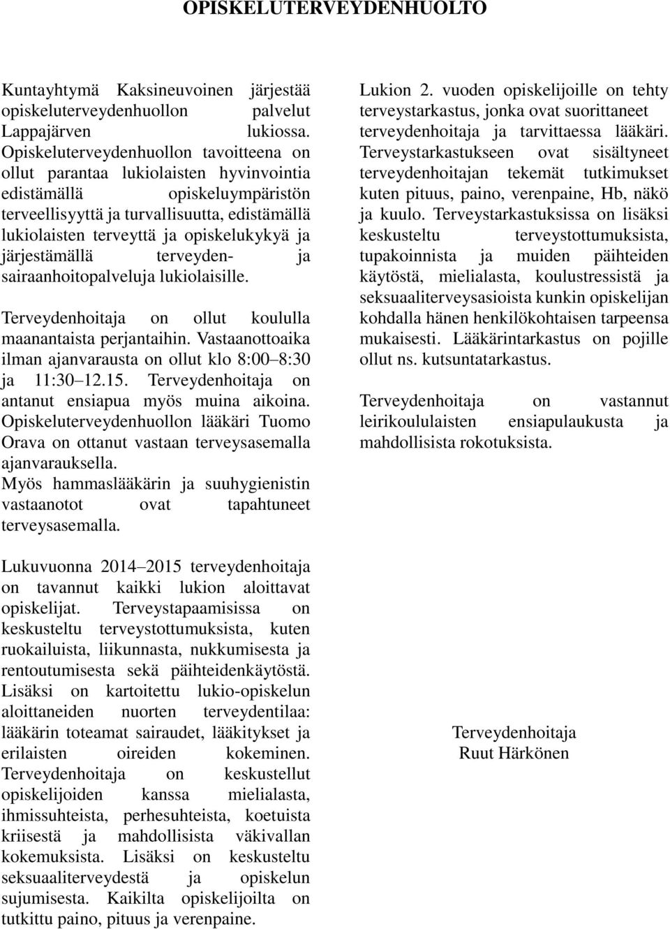 ja järjestämällä terveyden- ja sairaanhoitopalveluja lukiolaisille. Terveydenhoitaja on ollut koululla maanantaista perjantaihin. Vastaanottoaika ilman ajanvarausta on ollut klo 8:00 8:30 ja 11:30 12.