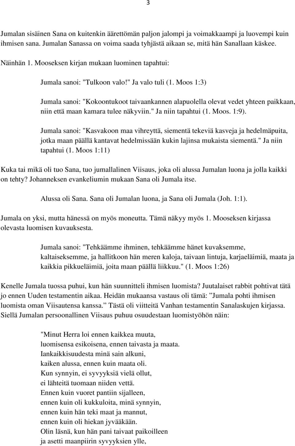 Moos 1:3) Jumala sanoi: "Kokoontukoot taivaankannen alapuolella olevat vedet yhteen paikkaan, niin että maan kamara tulee näkyviin." Ja niin tapahtui (1. Moos. 1:9).
