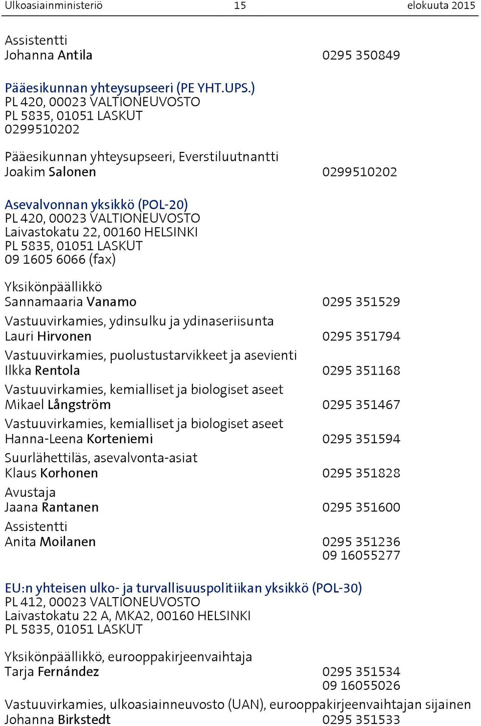 Laivastokatu 22, 00160 HELSINKI PL 5835, 01051 LASKUT 09 1605 6066 (fax) Yksikönpäällikkö Sannamaaria Vanamo 0295 351529 Vastuuvirkamies, ydinsulku ja ydinaseriisunta Lauri Hirvonen 0295 351794