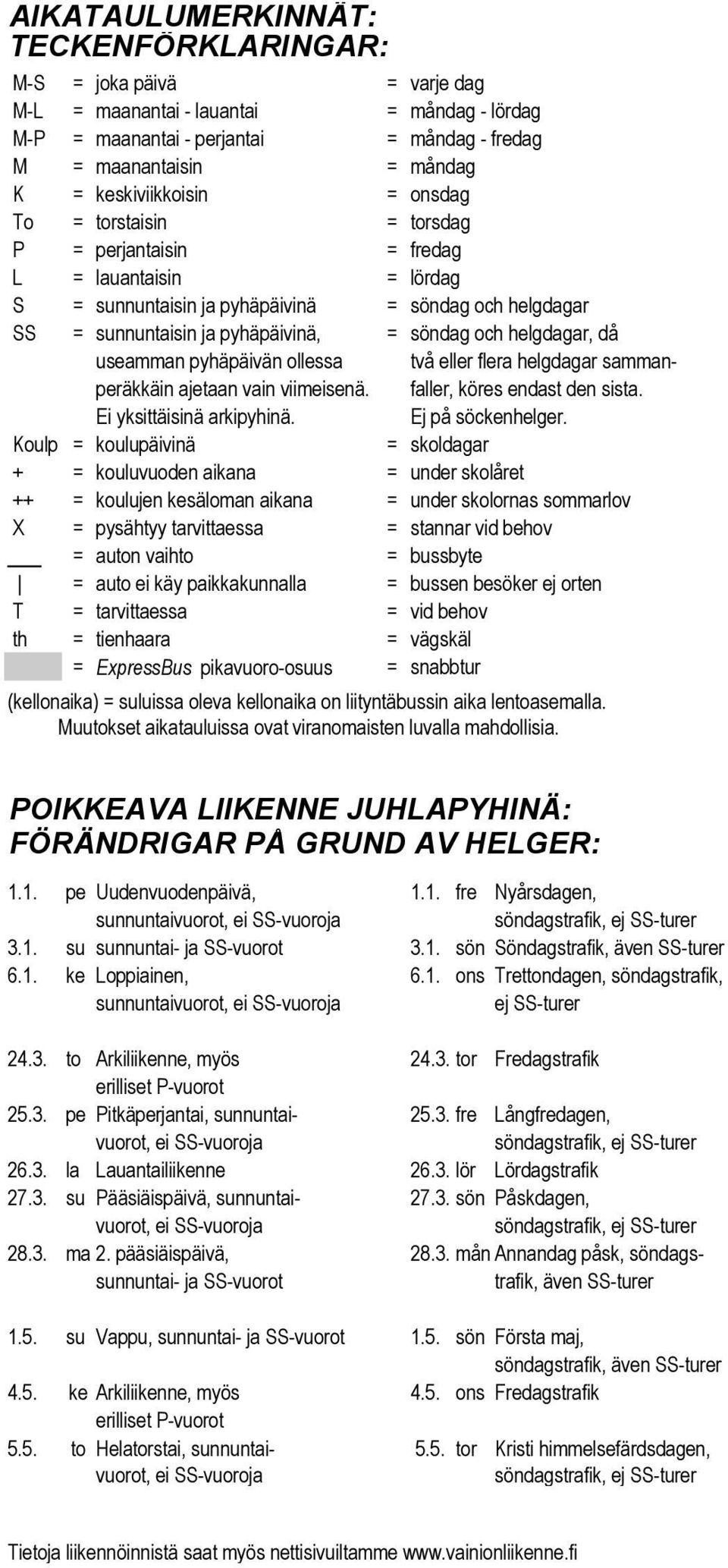 och helgdagar, då useamman pyhäpäivän ollessa två eller flera helgdagar sammanperäkkäin ajetaan vain viimeisenä. faller, köres endast den sista. Ei yksittäisinä arkipyhinä. Ej på söckenhelger.