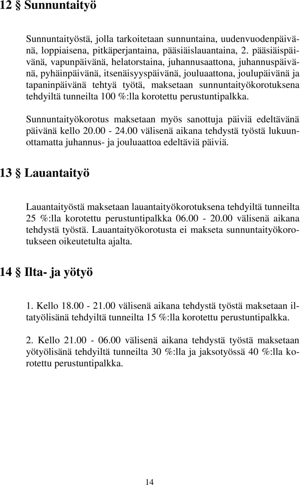 sunnuntaityökorotuksena tehdyiltä tunneilta 100 %:lla korotettu perustuntipalkka. Sunnuntaityökorotus maksetaan myös sanottuja päiviä edeltävänä päivänä kello 20.00-24.