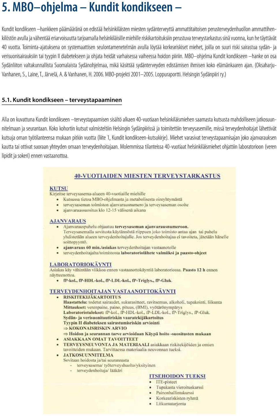 Toiminta-ajatuksena on systemaattisen seulontamenetelmän avulla löytää korkeariskiset miehet, joilla on suuri riski sairastua sydän- ja verisuonisairauksiin tai tyypin II diabetekseen ja ohjata