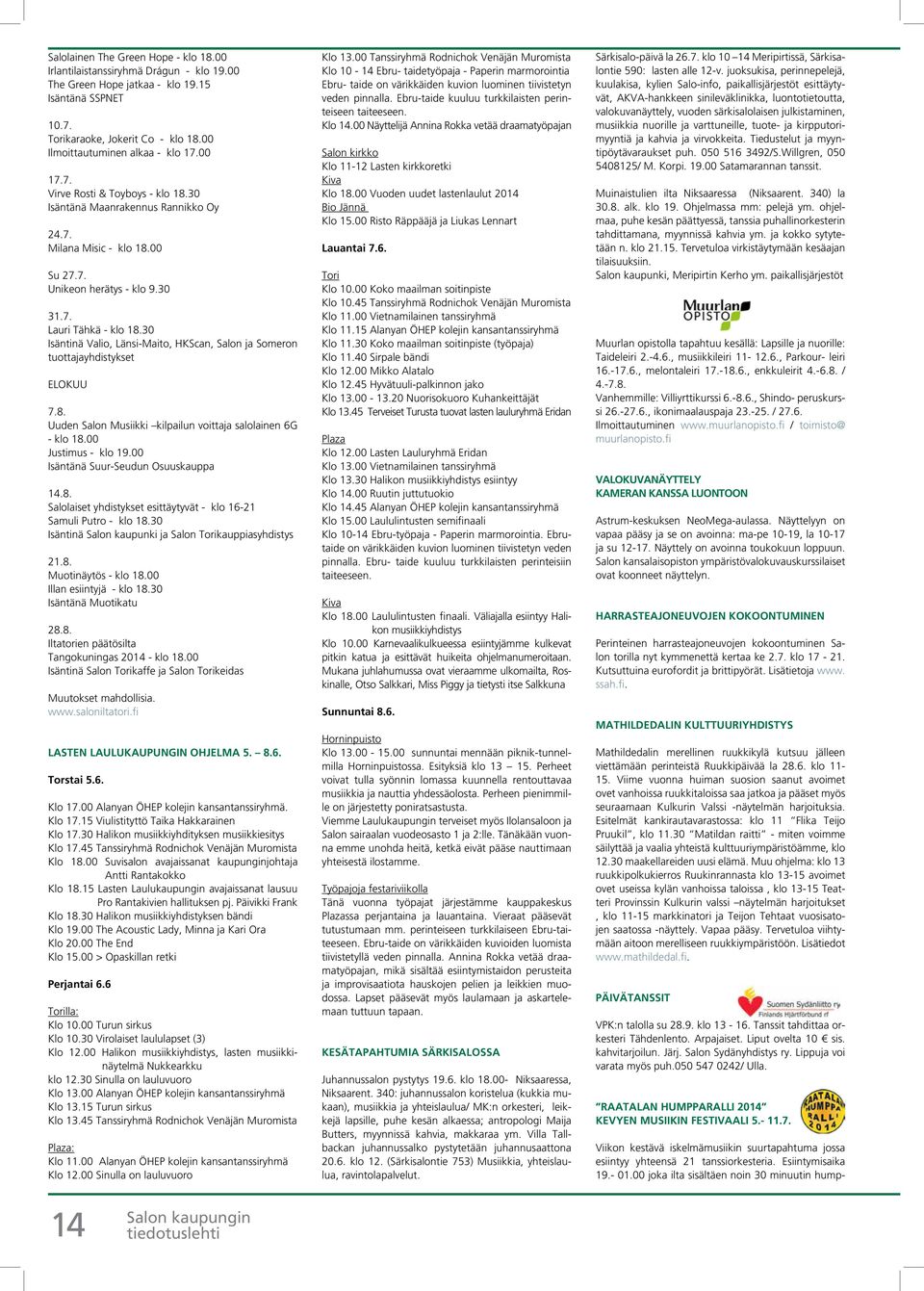 30 Isäntinä Valio, Länsi-Maito, HKScan, Salon ja Someron tuottajayhdistykset ELOKUU 7.8. Uuden Salon Musiikki kilpailun voittaja salolainen 6G - klo 18.00 Justimus - klo 19.
