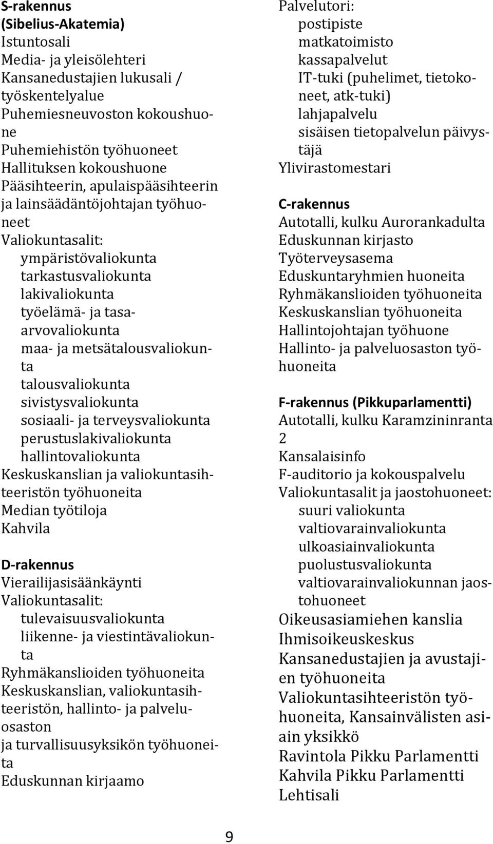 metsätalousvaliokunta talousvaliokunta sivistysvaliokunta sosiaali- ja terveysvaliokunta perustuslakivaliokunta hallintovaliokunta Keskuskanslian ja valiokuntasihteeristön työhuoneita Median