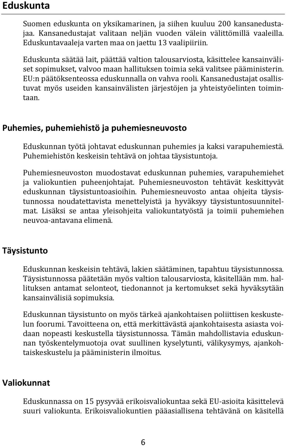 Eduskunta säätää lait, päättää valtion talousarviosta, käsittelee kansainväliset sopimukset, valvoo maan hallituksen toimia sekä valitsee pääministerin.