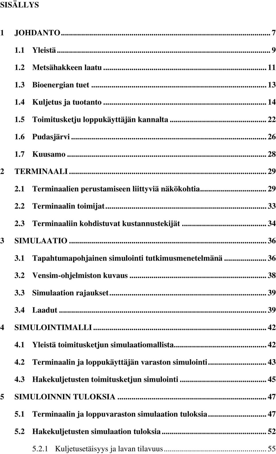 1 Tapahtumapohjainen simulointi tutkimusmenetelmänä... 36 3.2 Vensim-ohjelmiston kuvaus... 38 3.3 Simulaation rajaukset... 39 3.4 Laadut... 39 4 SIMULOINTIMALLI... 42 4.