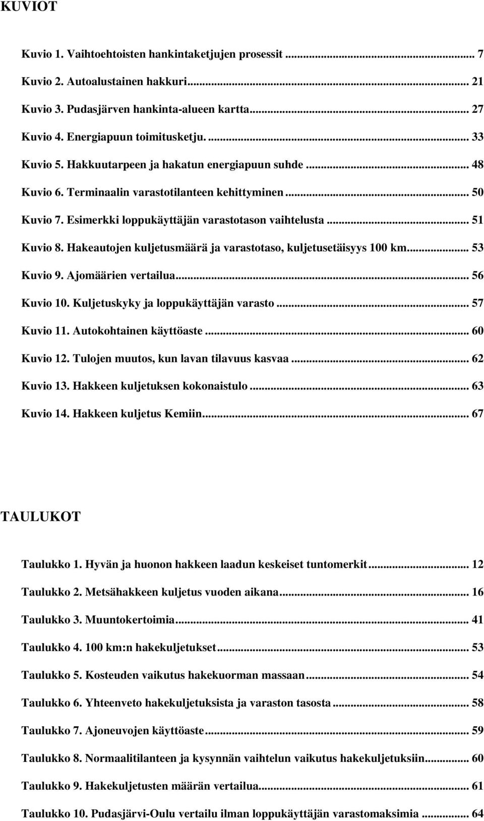 Hakeautojen kuljetusmäärä ja varastotaso, kuljetusetäisyys 100 km... 53 Kuvio 9. Ajomäärien vertailua... 56 Kuvio 10. Kuljetuskyky ja loppukäyttäjän varasto... 57 Kuvio 11. Autokohtainen käyttöaste.