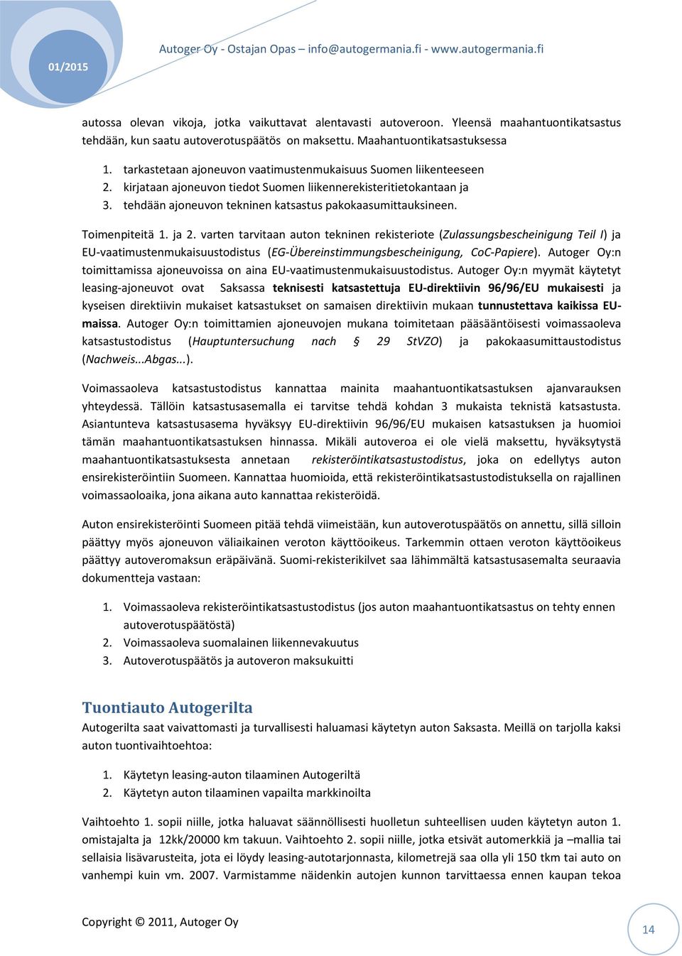 Toimenpiteitä 1. ja 2. varten tarvitaan auton tekninen rekisteriote (Zulassungsbescheinigung Teil I) ja EU-vaatimustenmukaisuustodistus (EG-Übereinstimmungsbescheinigung, CoC-Papiere).