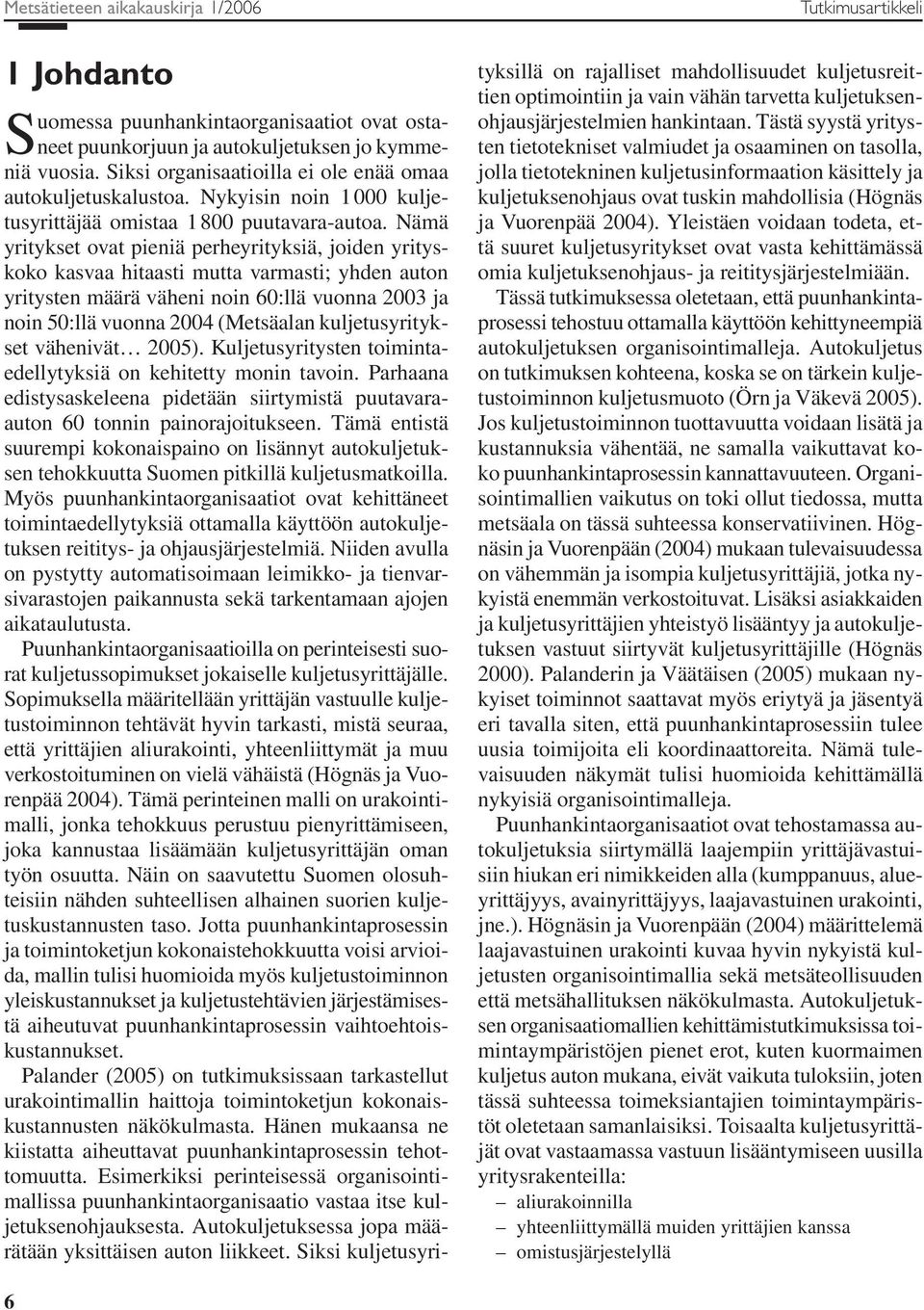 Nämä yritykset ovat pieniä perheyrityksiä, joiden yrityskoko kasvaa hitaasti mutta varmasti; yhden auton yritysten määrä väheni noin 60:llä vuonna 2003 ja noin 50:llä vuonna 2004 (Metsäalan