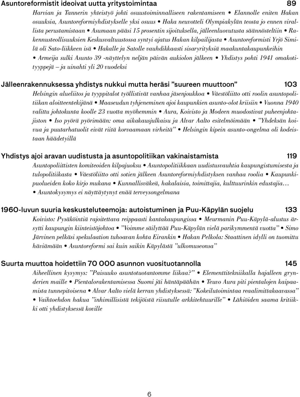 Hakan kilpailijasta Asuntoreformisti Yrjö Similä oli Sato-liikkeen isä Hakalle ja Satolle vauhdikkaasti sisaryrityksiä maakuntakaupunkeihin Armeija sulki Asunto 39 -näyttelyn neljän päivän aukiolon