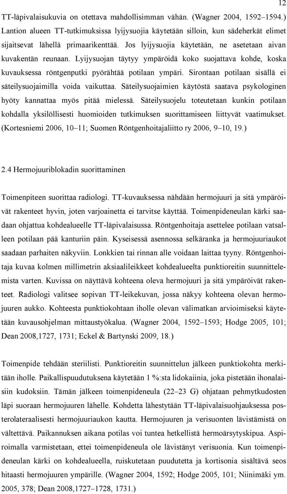 Lyijysuojan täytyy ympäröidä koko suojattava kohde, koska kuvauksessa röntgenputki pyörähtää potilaan ympäri. Sirontaan potilaan sisällä ei säteilysuojaimilla voida vaikuttaa.