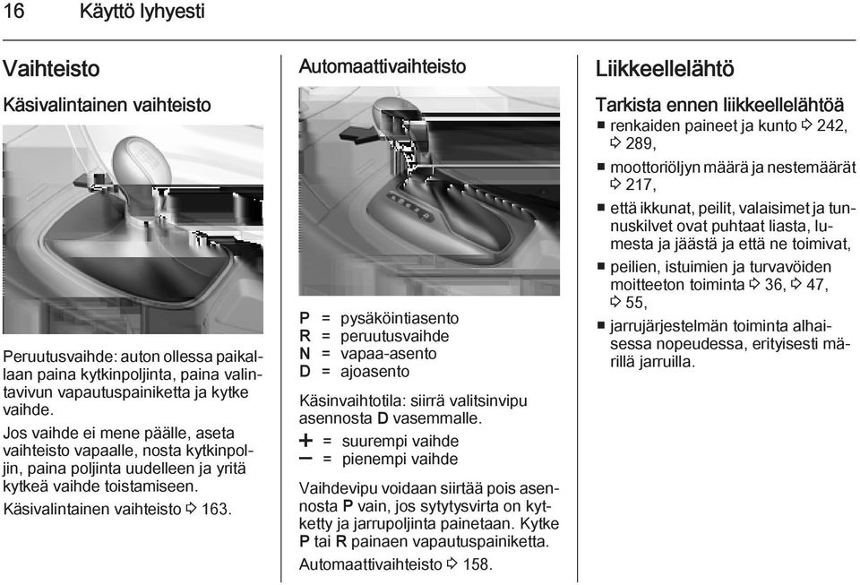 Automaattivaihteisto P = pysäköintiasento R = peruutusvaihde N = vapaa-asento D = ajoasento Käsinvaihtotila: siirrä valitsinvipu asennosta D vasemmalle.