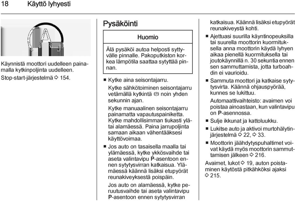 Kytke manuaalinen seisontajarru painamatta vapautuspainiketta. Kytke mahdollisimman tiukasti ylätai alamäessä. Paina jarrupoljinta samaan aikaan vähentääksesi käyttövoimaa.