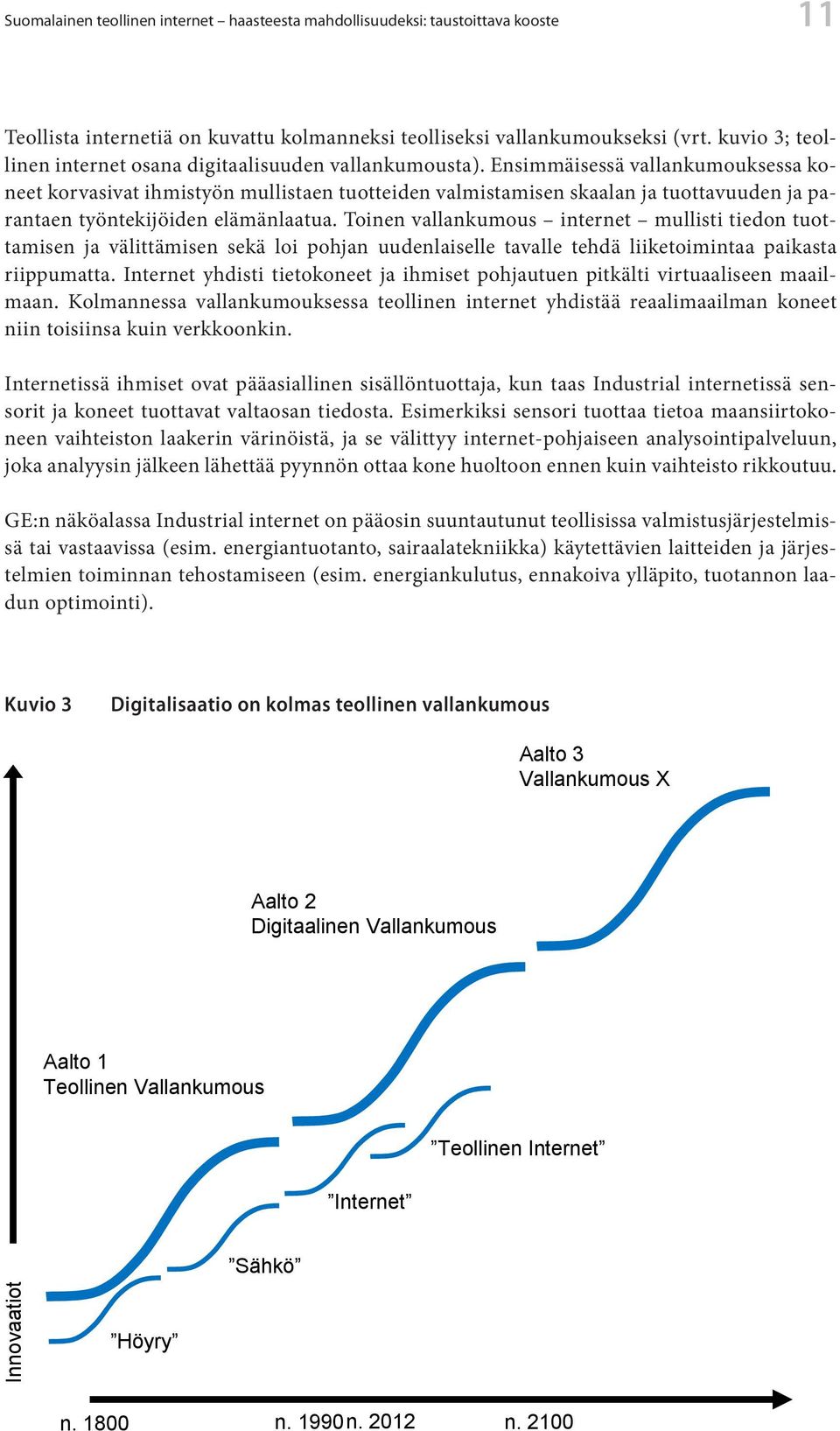 Ensimmäisessä vallankumouksessa koneet korvasivat ihmistyön mullistaen tuotteiden valmistamisen skaalan ja tuottavuuden ja parantaen työntekijöiden elämänlaatua.