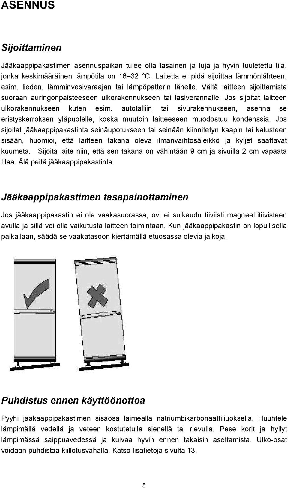 autotalliin tai sivurakennukseen, asenna se eristyskerroksen yläpuolelle, koska muutoin laitteeseen muodostuu kondenssia.