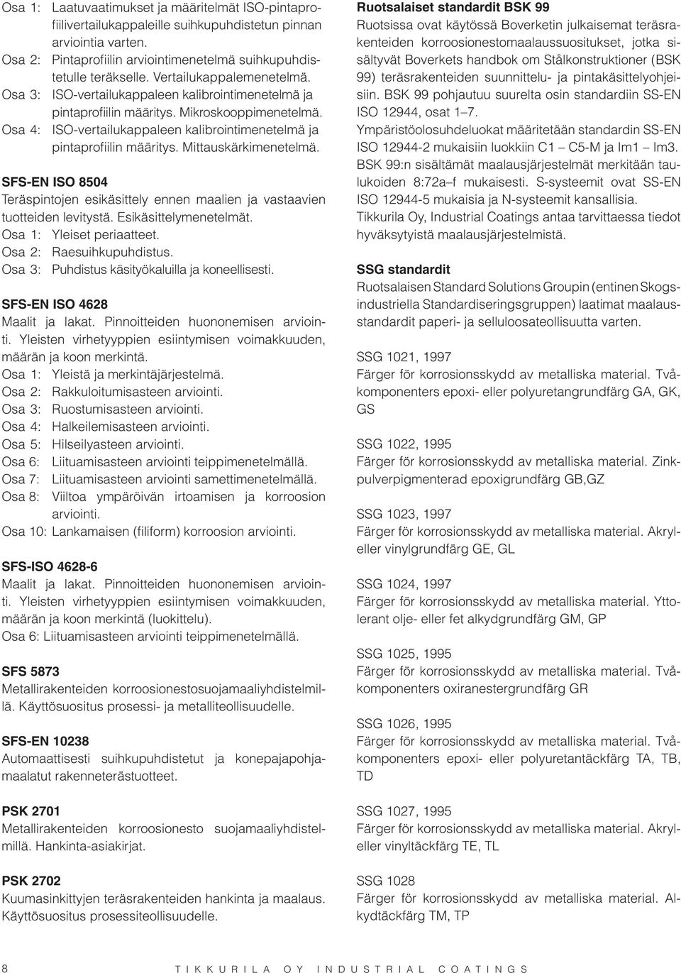 Osa 4: ISO-vertailukappaleen kalibrointimenetelmä ja pintaprofiilin määritys. Mittauskärkimenetelmä. SFS-EN ISO 8504 Teräspintojen esikäsittely ennen maalien ja vastaavien tuotteiden levitystä.