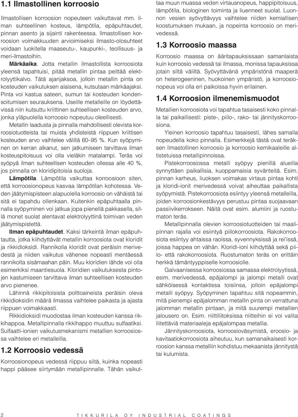 Jotta metallin ilmastollista korroosiota yleensä tapahtuisi, pitää metallin pintaa peittää elektrolyyttikalvo.