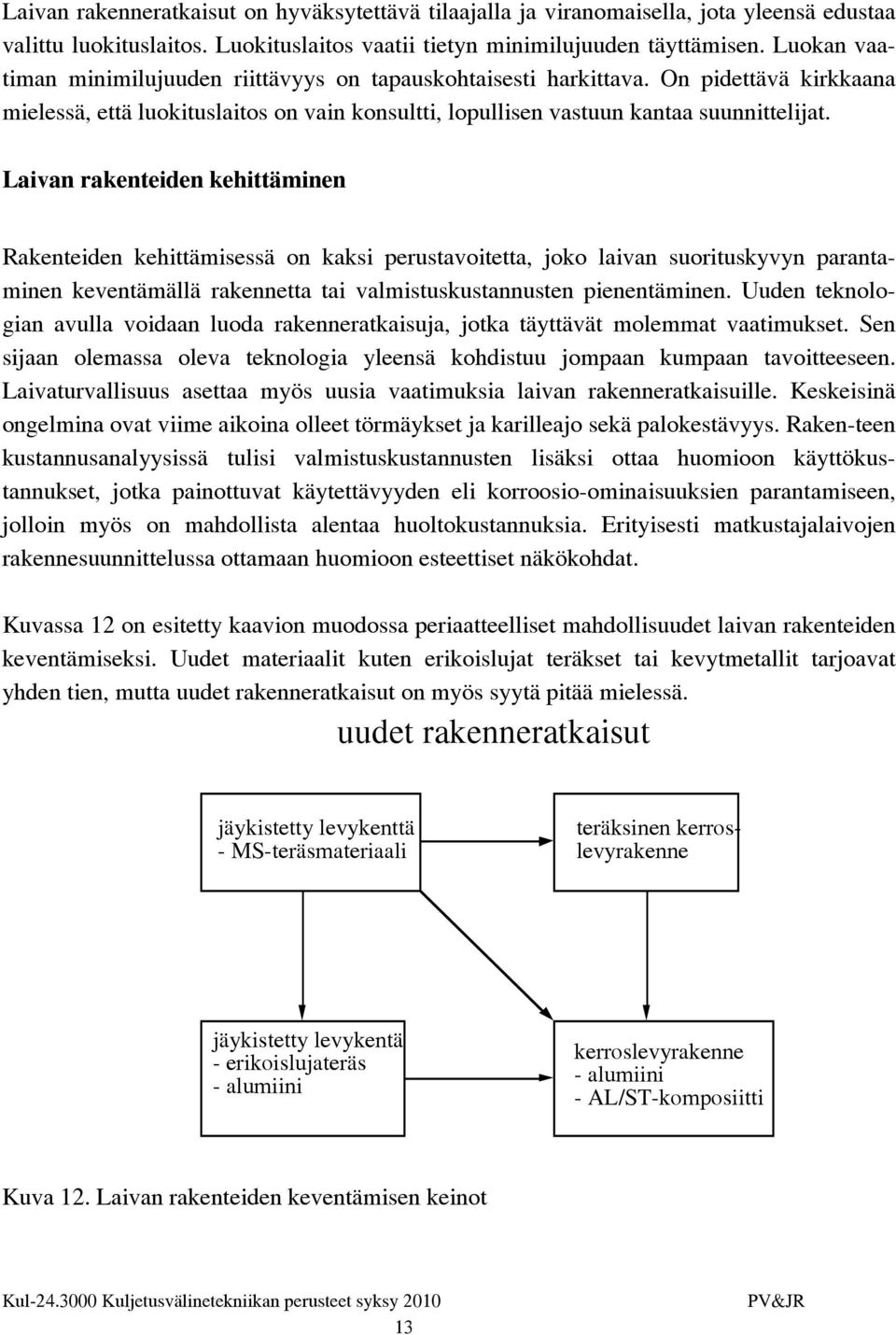 Laivan rakenteiden kehittäminen Rakenteiden kehittämisessä on kaksi perustavoitetta, joko laivan suorituskyvyn parantaminen keventämällä rakennetta tai valmistuskustannusten pienentäminen.