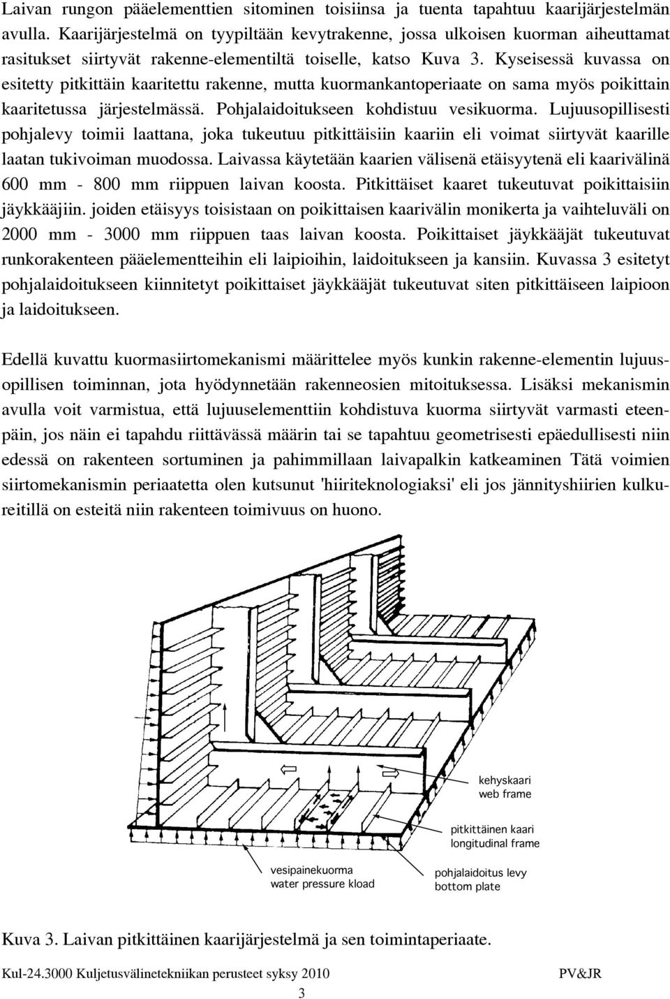 Kyseisessä kuvassa on esitetty pitkittäin kaaritettu rakenne, mutta kuormankantoperiaate on sama myös poikittain kaaritetussa järjestelmässä. Pohjalaidoitukseen kohdistuu vesikuorma.