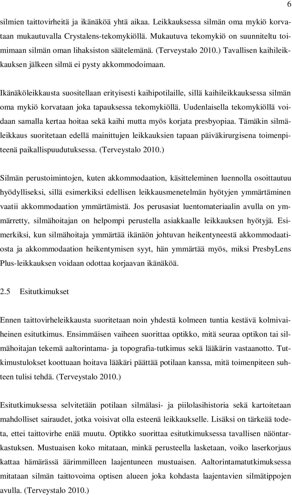 Ikänäköleikkausta suositellaan erityisesti kaihipotilaille, sillä kaihileikkauksessa silmän oma mykiö korvataan joka tapauksessa tekomykiöllä.