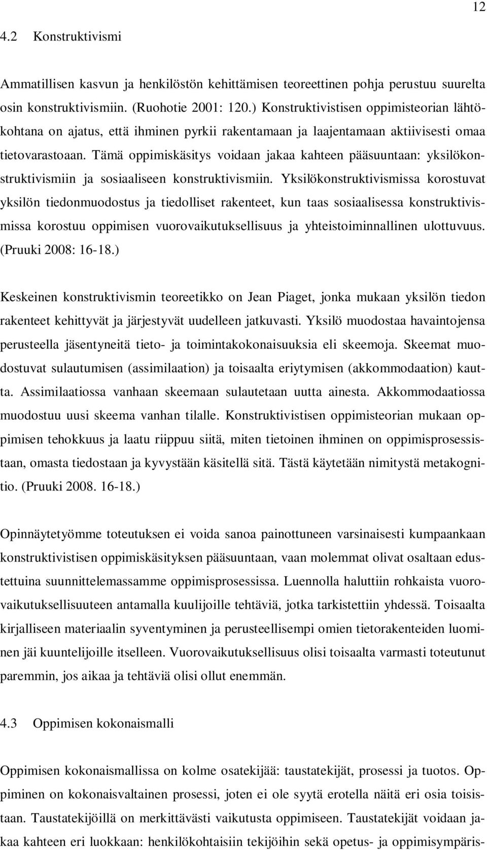 Tämä oppimiskäsitys voidaan jakaa kahteen pääsuuntaan: yksilökonstruktivismiin ja sosiaaliseen konstruktivismiin.