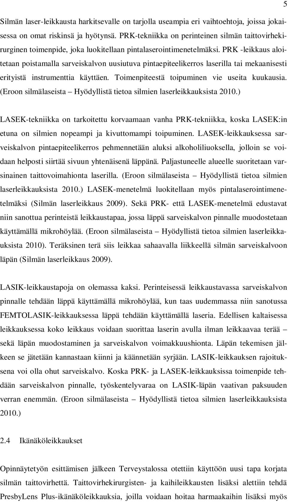 PRK -leikkaus aloitetaan poistamalla sarveiskalvon uusiutuva pintaepiteelikerros laserilla tai mekaanisesti erityistä instrumenttia käyttäen. Toimenpiteestä toipuminen vie useita kuukausia.