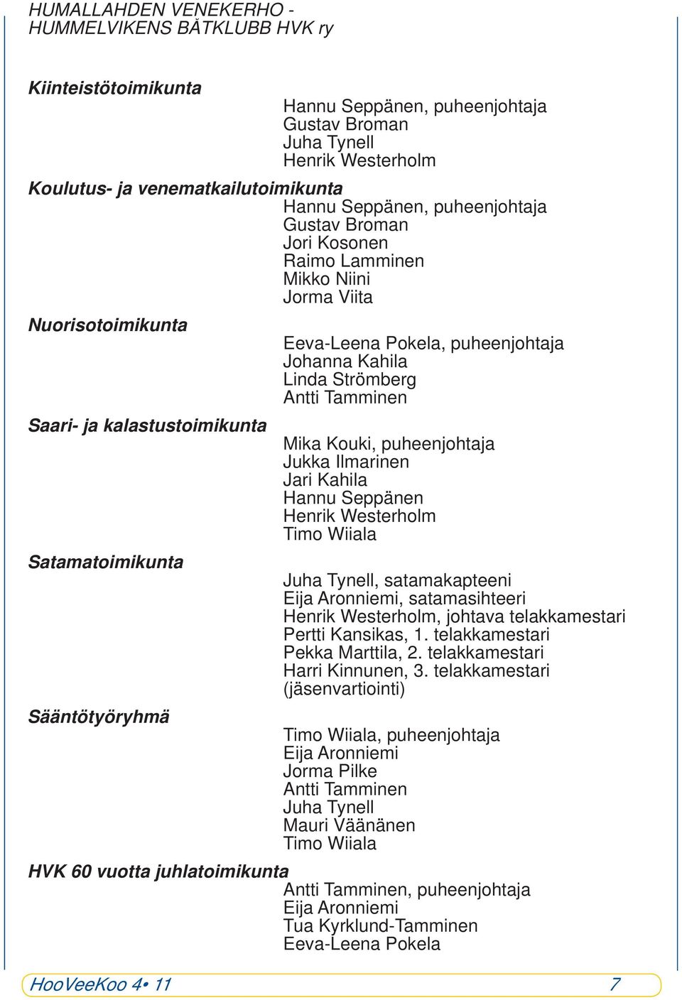 kalastustoimikunta Mika Kouki, puheenjohtaja Jukka Ilmarinen Jari Kahila Hannu Seppänen Henrik Westerholm Timo Wiiala Satamatoimikunta Juha Tynell, satamakapteeni Eija Aronniemi, satamasihteeri