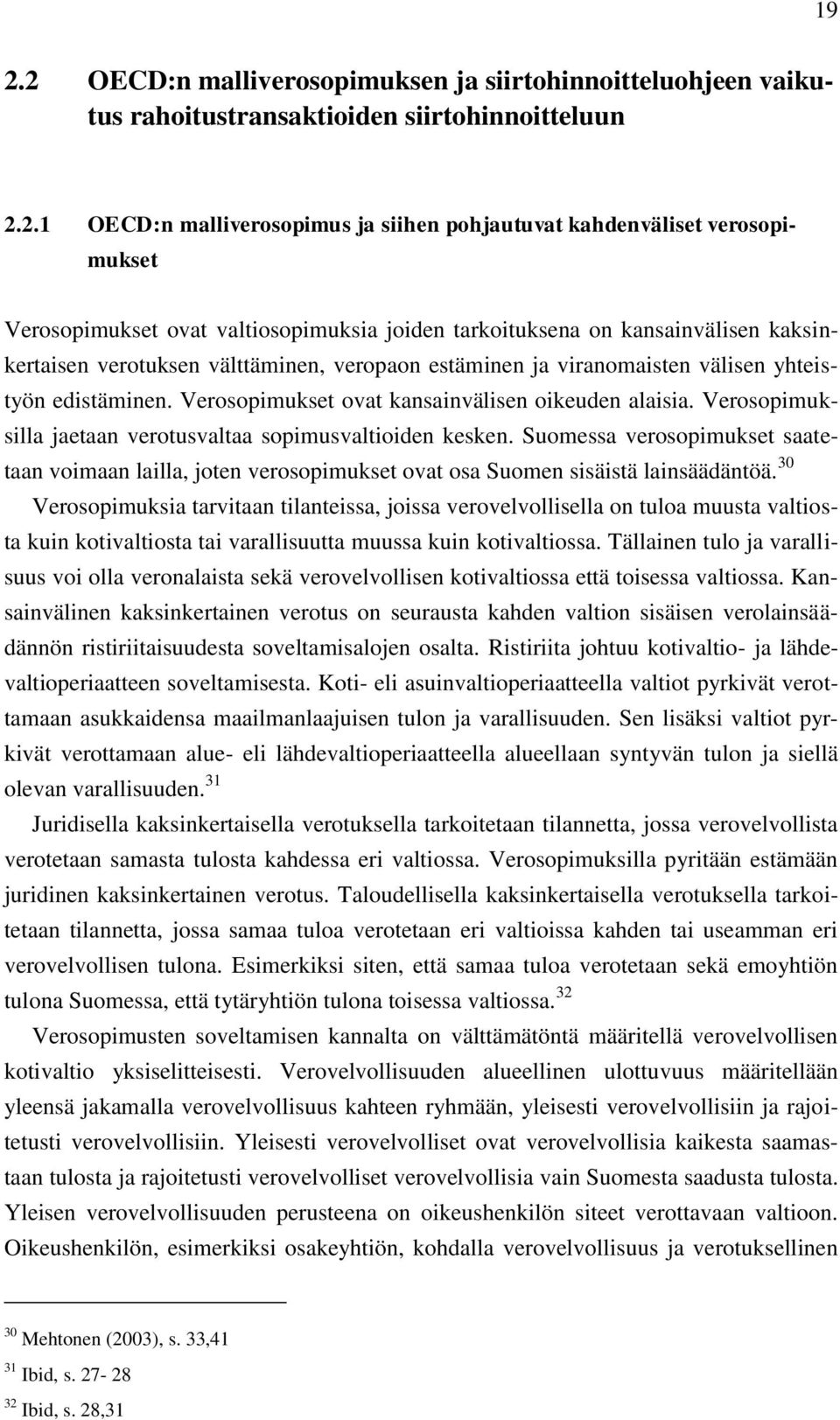 Verosopimukset ovat kansainvälisen oikeuden alaisia. Verosopimuksilla jaetaan verotusvaltaa sopimusvaltioiden kesken.