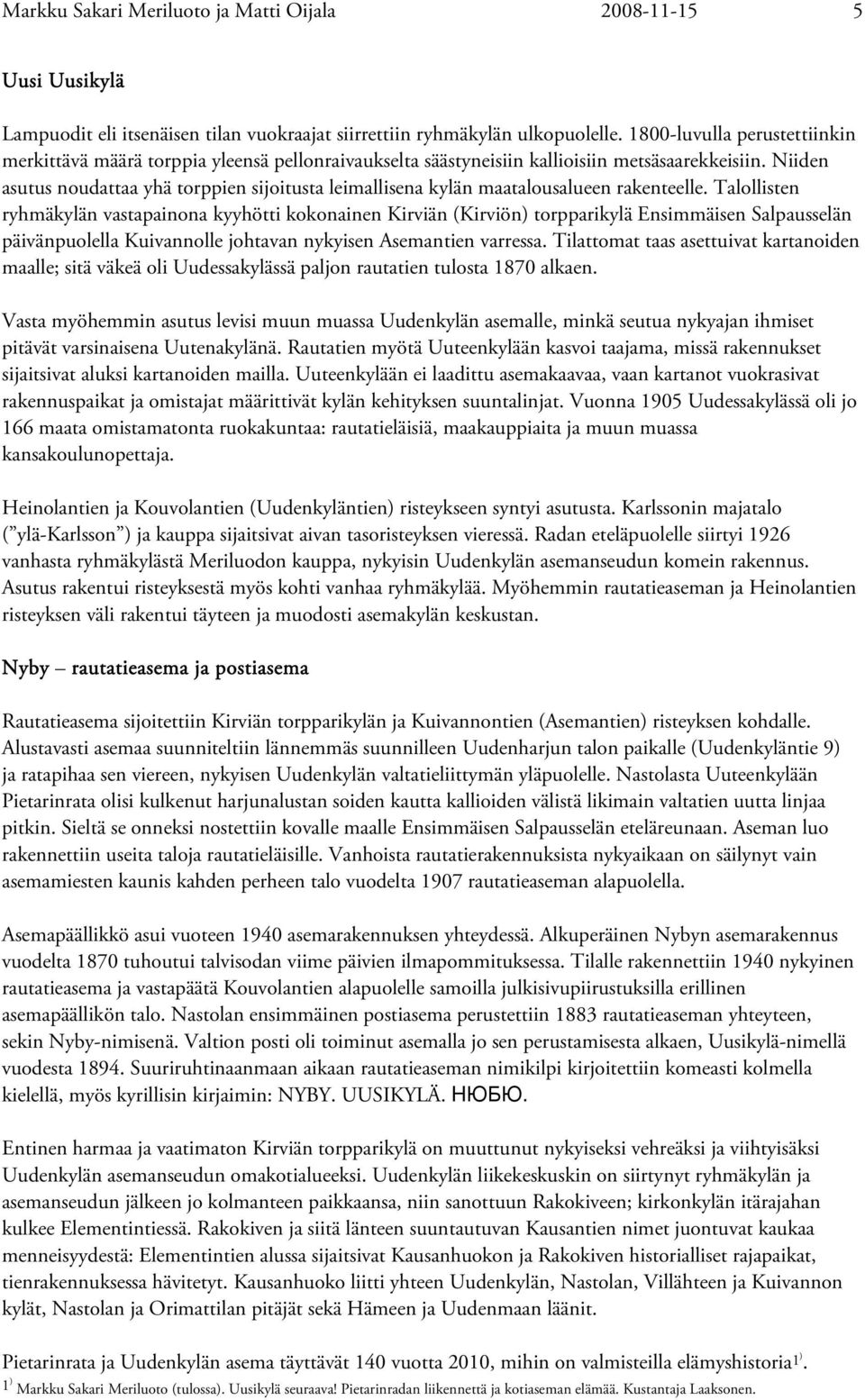 Niiden asutus noudattaa yhä torppien sijoitusta leimallisena kylän maatalousalueen rakenteelle.