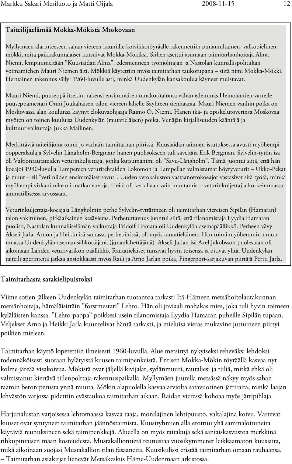 Siihen asettui asumaan taimitarhanhoitaja Alma Niemi, lempinimeltään Kuusiaidan Alma, edesmenneen työnjohtajan ja Nastolan kunnallispolitiikan voimamiehen Mauri Niemen äiti.