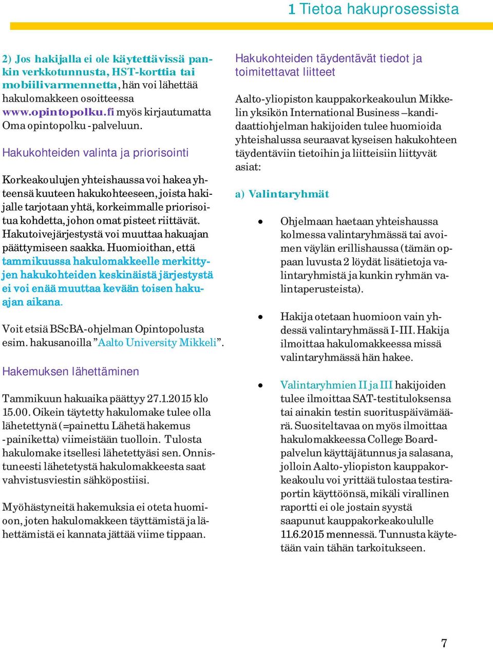 Hakukohteiden valinta ja priorisointi Korkeakoulujen yhteishaussa voi hakea yhteensä kuuteen hakukohteeseen, joista hakijalle tarjotaan yhtä, korkeimmalle priorisoitua kohdetta, johon omat pisteet