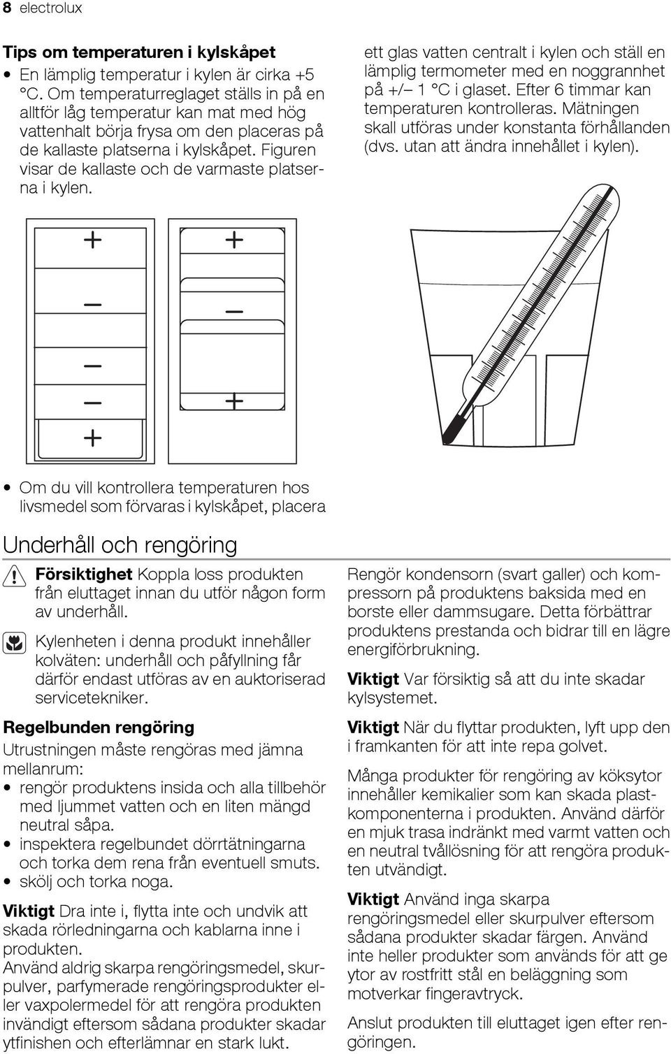 Figuren visar de kallaste och de varmaste platserna i kylen. ett glas vatten centralt i kylen och ställ en lämplig termometer med en noggrannhet på +/ 1 C i glaset.