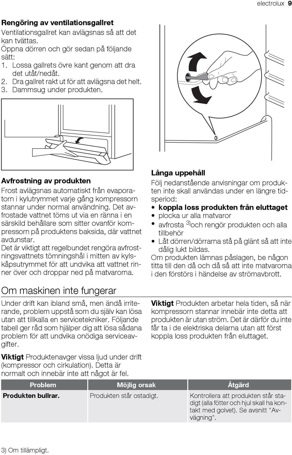 Avfrostning av produkten Frost avlägsnas automatiskt från evaporatorn i kylutrymmet varje gång kompressorn stannar under normal användning.