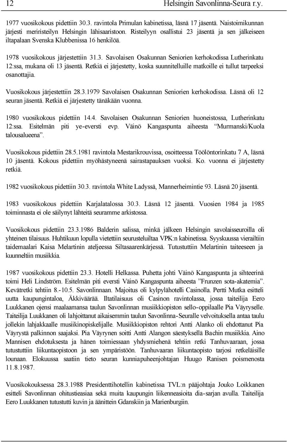 Retkiä ei järjestetty, koska suunnitelluille matkoille ei tullut tarpeeksi osanottajia. Vuosikokous järjestettiin 28.3.1979 Savolaisen Osakunnan Seniorien kerhokodissa. Läsnä oli 12 seuran jäsentä.