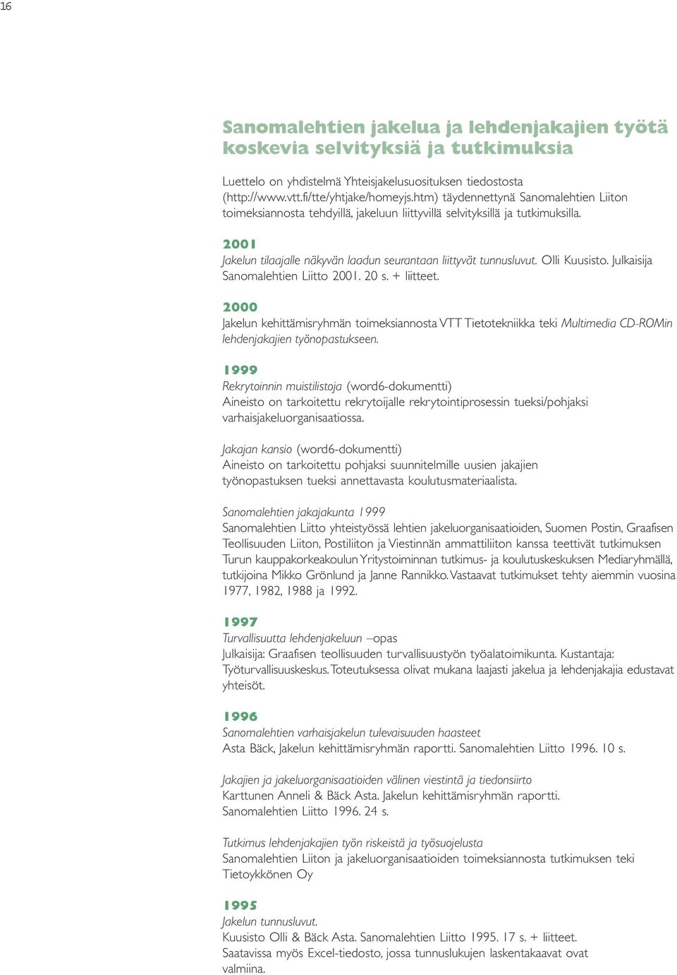 Olli Kuusisto. Julkaisija Sanomalehtien Liitto 2001. 20 s. + liitteet. 2000 Jakelun kehittämisryhmän toimeksiannosta VTT Tietotekniikka teki Multimedia CD-ROMin lehdenjakajien työnopastukseen.