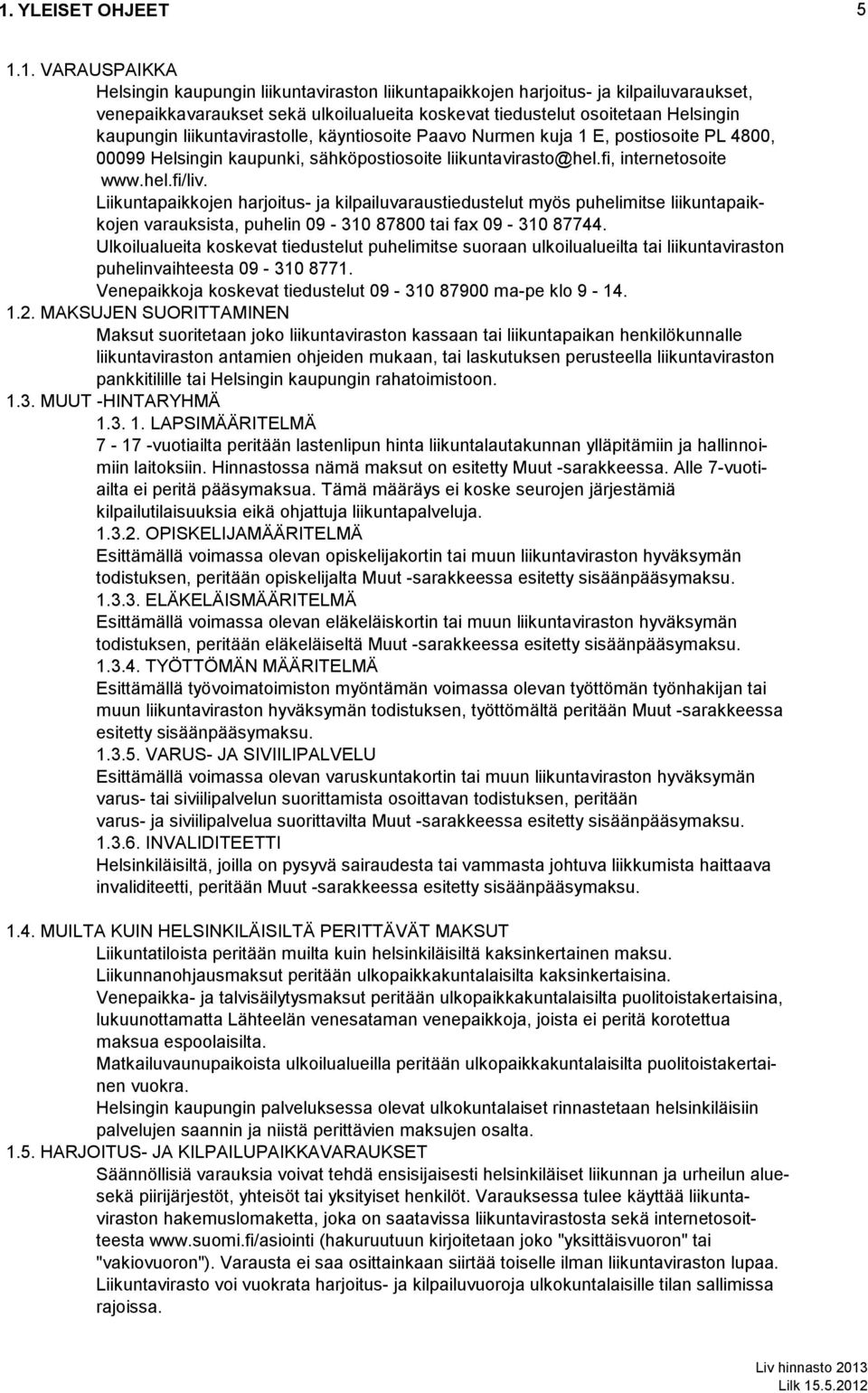 Liikuntapaikkojen harjoitus- ja kilpailuvaraustiedustelut myös puhelimitse liikuntapaikkojen varauksista, puhelin 09-310 87800 tai fax 09-310 87744.