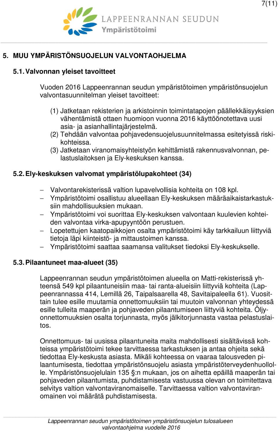 (2) Tehdään valvontaa pohjavedensuojelusuunnitelmassa esitetyissä riskikohteissa. (3) Jatketaan viranomaisyhteistyön kehittämistä rakennusvalvonnan, pelastuslaitoksen ja Ely-keskuksen kanssa. 5.2. Ely-keskuksen valvomat ympäristölupakohteet (34) Valvontarekisterissä valtion lupavelvollisia kohteita on 108 kpl.