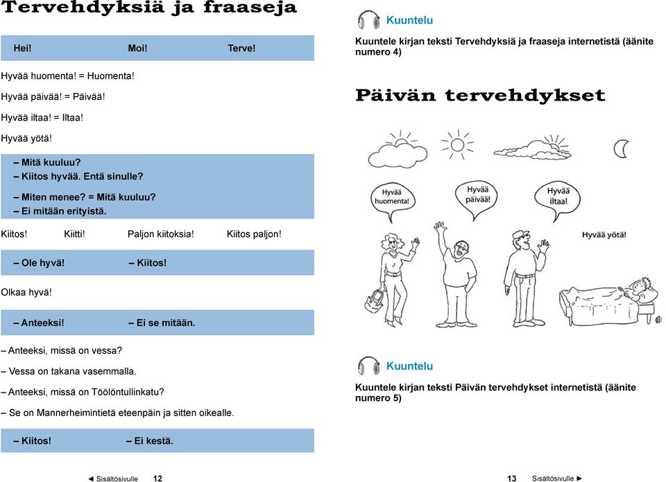 Entä sinulle? Miten menee? = Mitä kuuluu? Ei mitään erityistä. Kiitos! Kiitti! Paljon kiitoksia! Kiitos paljon! Ole hyvä! Kiitos! Olkaa hyvä! Anteeksi! Ei se mitään.