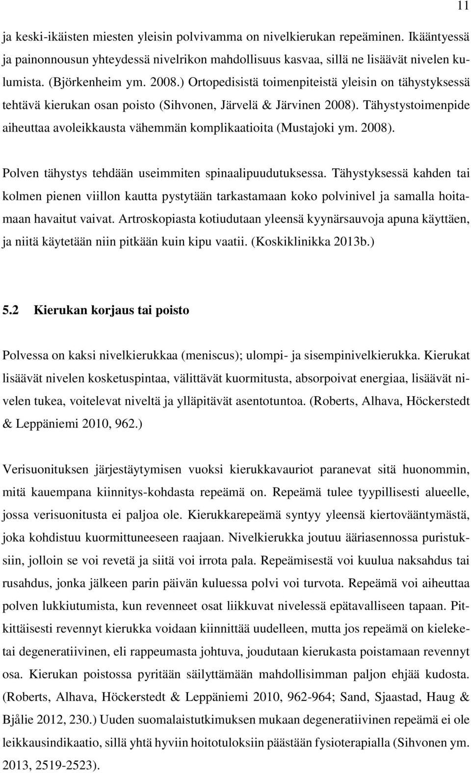 Tähystystoimenpide aiheuttaa avoleikkausta vähemmän komplikaatioita (Mustajoki ym. 2008). Polven tähystys tehdään useimmiten spinaalipuudutuksessa.