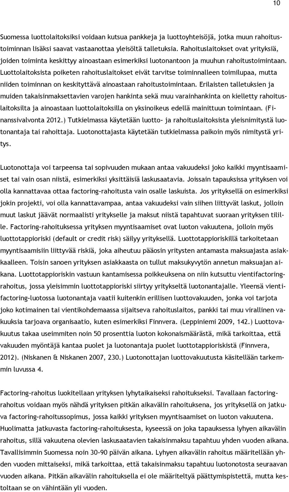 Luottolaitoksista poiketen rahoituslaitokset eivät tarvitse toiminnalleen toimilupaa, mutta niiden toiminnan on keskityttävä ainoastaan rahoitustoimintaan.