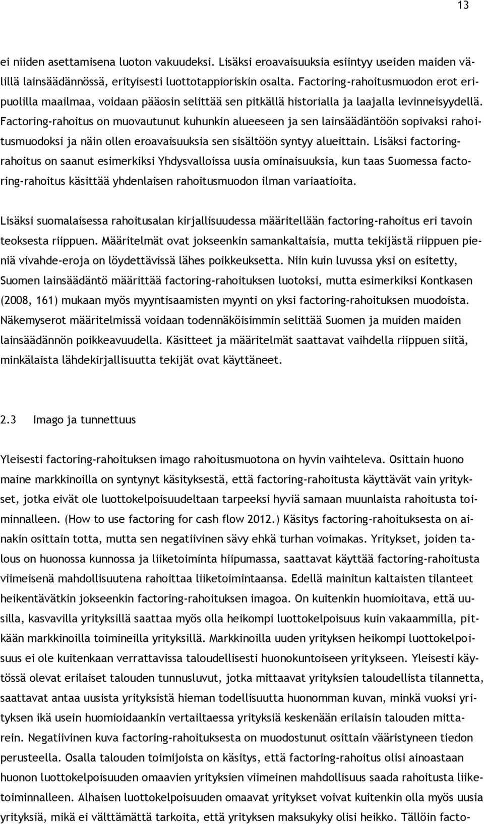 Factoring-rahoitus on muovautunut kuhunkin alueeseen ja sen lainsäädäntöön sopivaksi rahoitusmuodoksi ja näin ollen eroavaisuuksia sen sisältöön syntyy alueittain.