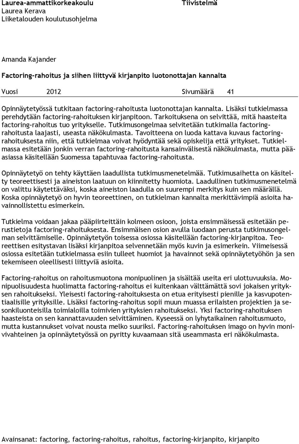 Tarkoituksena on selvittää, mitä haasteita factoring-rahoitus tuo yritykselle. Tutkimusongelmaa selvitetään tutkimalla factoringrahoitusta laajasti, useasta näkökulmasta.