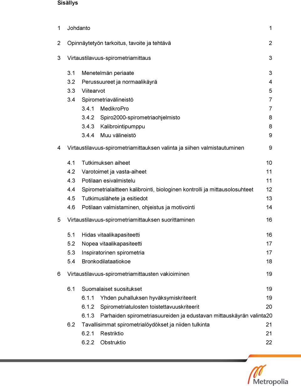 1 Tutkimuksen aiheet 10 4.2 Varotoimet ja vasta-aiheet 11 4.3 Potilaan esivalmistelu 11 4.4 Spirometrialaitteen kalibrointi, biologinen kontrolli ja mittausolosuhteet 12 4.