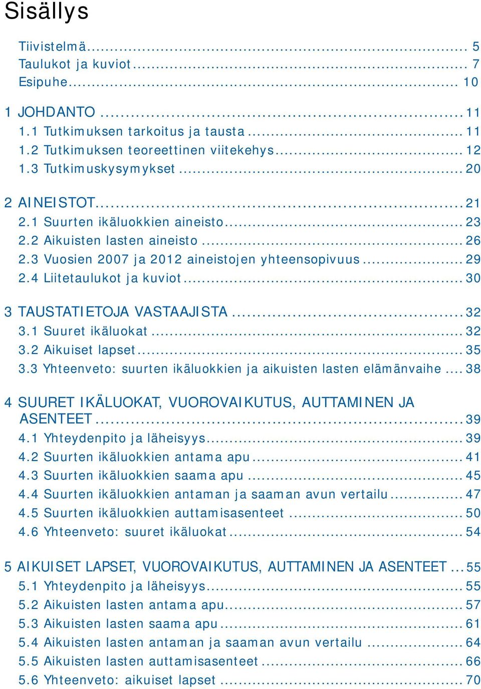 .. 30 3 Taustatietoja vastaajista...32 3.1... 32 3.2... 35 3.3 Yhteenveto: suurten ikäluokkien ja aikuisten lasten elämänvaihe... 38 4, vuorovaikutus, auttaminen ja asenteet...39 4.